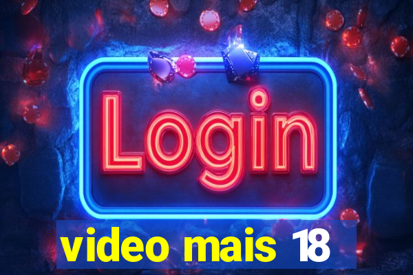 video mais 18